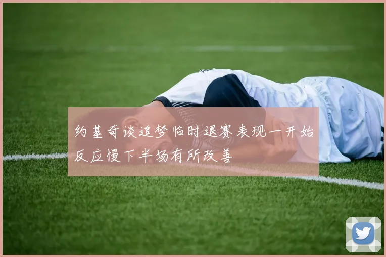约基奇谈追梦临时退赛表现一开始反应慢下半场有所改善