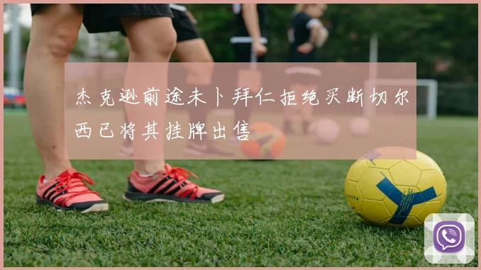 杰克逊前途未卜拜仁拒绝买断切尔西已将其挂牌出售