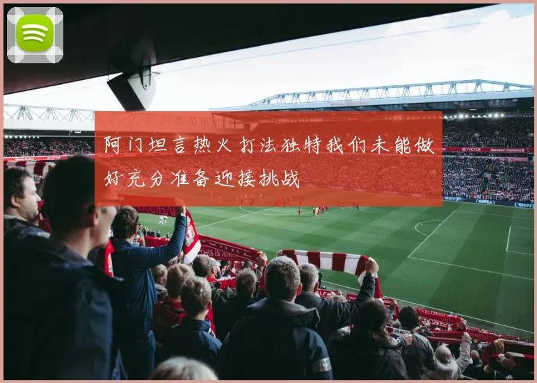 阿门坦言热火打法独特我们未能做好充分准备迎接挑战