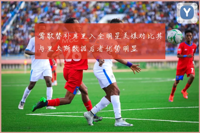 莺歌替补库里入全明星美媒对比其与里夫斯数据后者优势明显