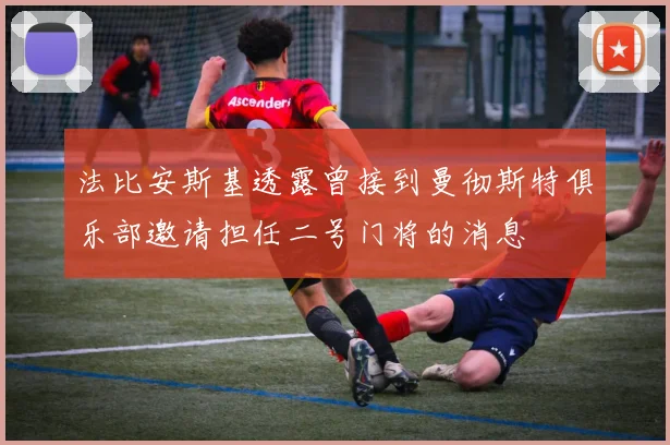 法比安斯基透露曾接到曼彻斯特俱乐部邀请担任二号门将的消息