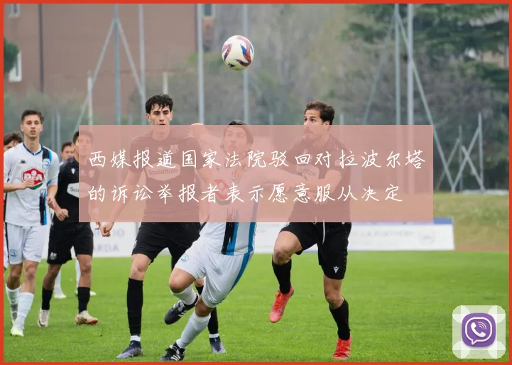 西媒报道国家法院驳回对拉波尔塔的诉讼举报者表示愿意服从决定