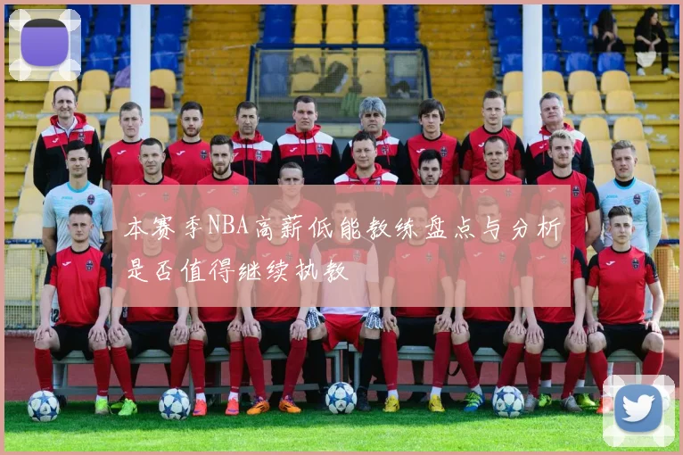 本赛季NBA高薪低能教练盘点与分析是否值得继续执教