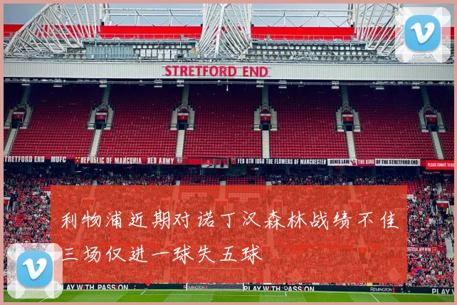 利物浦近期对诺丁汉森林战绩不佳三场仅进一球失五球