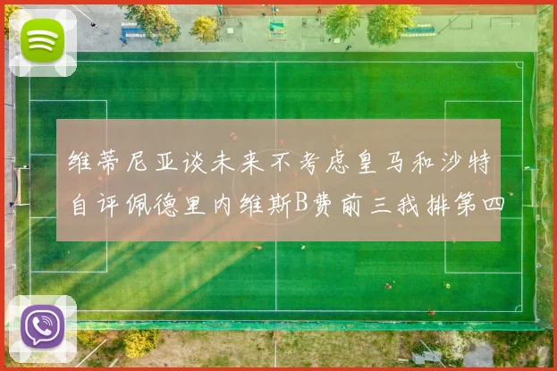 维蒂尼亚谈未来不考虑皇马和沙特自评佩德里内维斯B费前三我排第四
