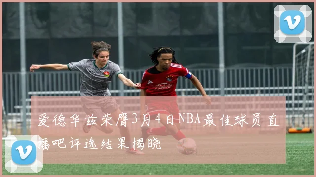 爱德华兹荣膺3月4日NBA最佳球员直播吧评选结果揭晓