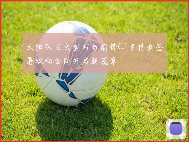 太阳队正式宣布与前锋CJ亨特利签署双向合同开启新篇章