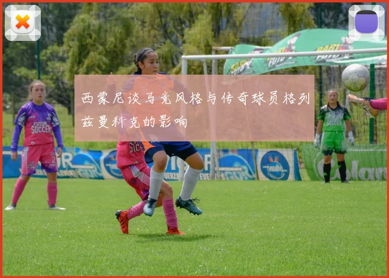 西蒙尼谈马竞风格与传奇球员格列兹曼科克的影响